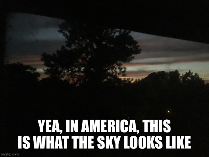 It do be like that | YEA, IN AMERICA, THIS IS WHAT THE SKY LOOKS LIKE | image tagged in america | made w/ Imgflip meme maker