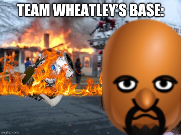 Matt is doing a little bit of trolling. | TEAM WHEATLEY’S BASE: | image tagged in memes,disaster girl,team morshu | made w/ Imgflip meme maker