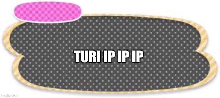 Turi ip ip ip | TURI IP IP IP | image tagged in acnh text bubble,symbolism | made w/ Imgflip meme maker