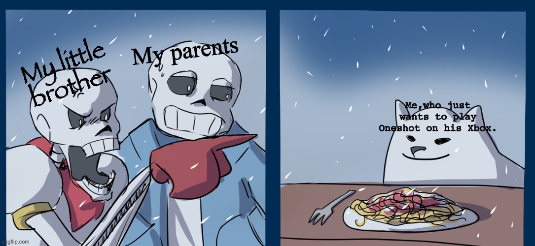 Might repost this in fun stream but idk | My parents; Me,who just wants to play Oneshot on his Xbox. My little brother | image tagged in papyrus yelling at toby fox | made w/ Imgflip meme maker