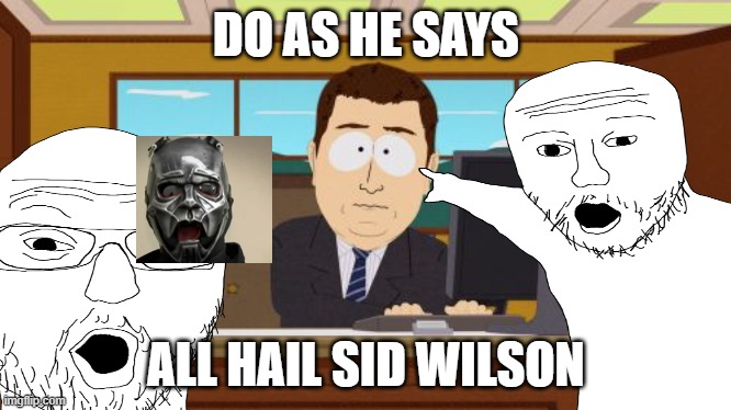 guys. i made a stream called all_hail_sid_wilson join it | DO AS HE SAYS; ALL HAIL SID WILSON | made w/ Imgflip meme maker