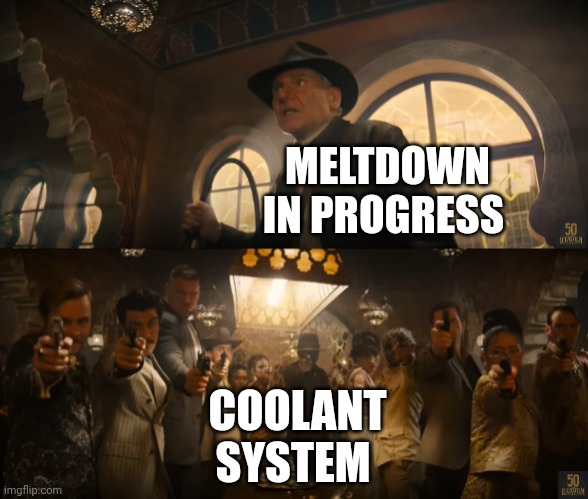 The coolant system's got this | MELTDOWN IN PROGRESS; COOLANT SYSTEM | image tagged in indiana jones vs people with guns | made w/ Imgflip meme maker