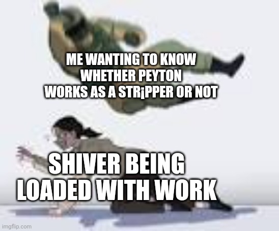 Don't worry Peyton wasn't | ME WANTING TO KNOW WHETHER PEYTON WORKS AS A STR¡PPER OR NOT; SHIVER BEING LOADED WITH WORK | image tagged in w u m b o f u z e bodyslam | made w/ Imgflip meme maker