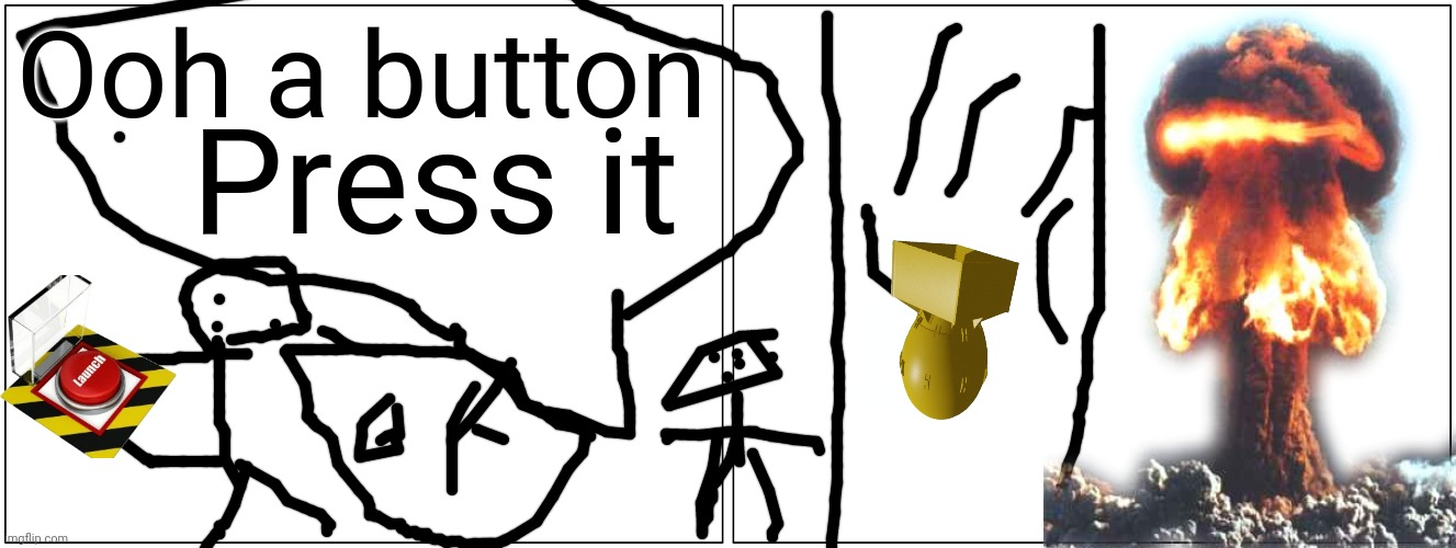 Blank Comic Panel 2x1 | Ooh a button; Press it | image tagged in memes,blank comic panel 2x1 | made w/ Imgflip meme maker