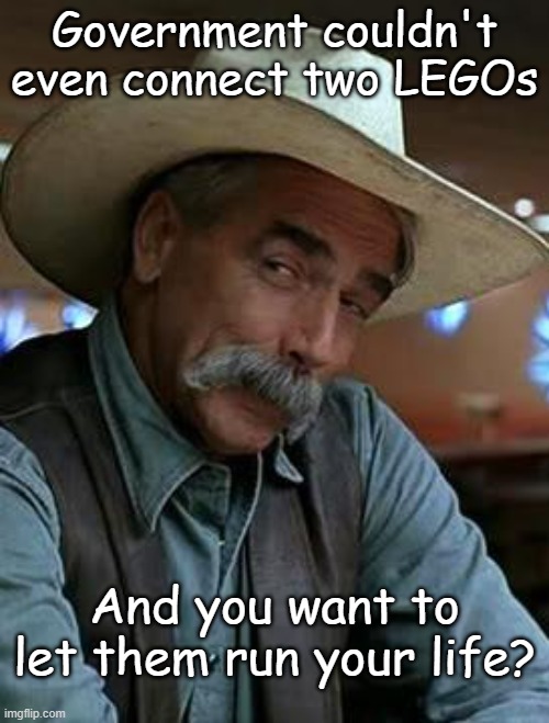 Glad you're woke, now take the next step and wake up. That's a special kind of freedom. | Government couldn't even connect two LEGOs; And you want to let them run your life? | image tagged in sam elliott | made w/ Imgflip meme maker