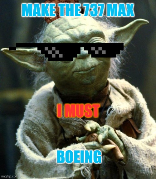 Star Wars Yoda Meme | MAKE THE 737 MAX; I MUST; BOEING | image tagged in memes,star wars yoda | made w/ Imgflip meme maker