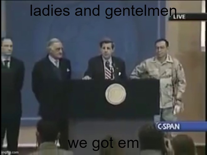 Ladies and gentleman we got him | ladies and gentelmen we got em | image tagged in ladies and gentleman we got him | made w/ Imgflip meme maker