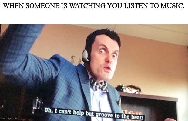 image title | WHEN SOMEONE IS WATCHING YOU LISTEN TO MUSIC: | image tagged in only chads read tags | made w/ Imgflip meme maker