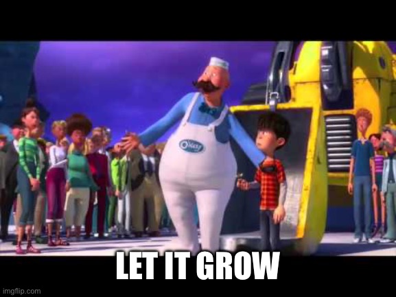 Let it grow | LET IT GROW | image tagged in let it grow | made w/ Imgflip meme maker