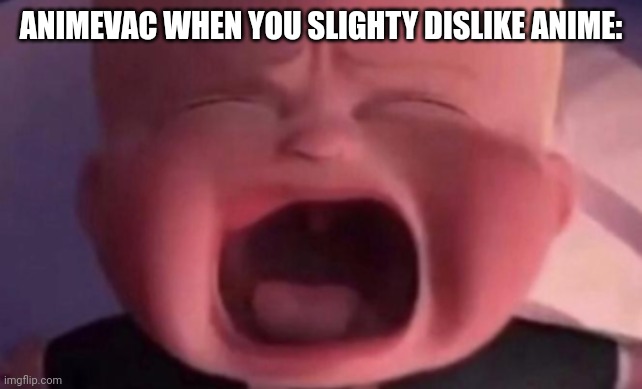 I hate this idiot | ANIMEVAC WHEN YOU SLIGHTY DISLIKE ANIME: | image tagged in boss baby crying | made w/ Imgflip meme maker
