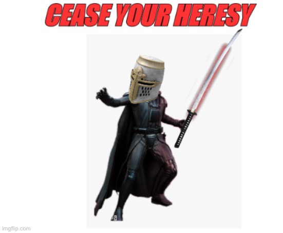 Cease Your Heresy | image tagged in cease your heresy | made w/ Imgflip meme maker
