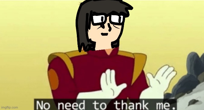 No need to thank me | image tagged in no need to thank me | made w/ Imgflip meme maker