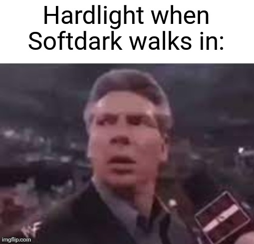 x when x walks in | Hardlight when Softdark walks in: | image tagged in x when x walks in | made w/ Imgflip meme maker