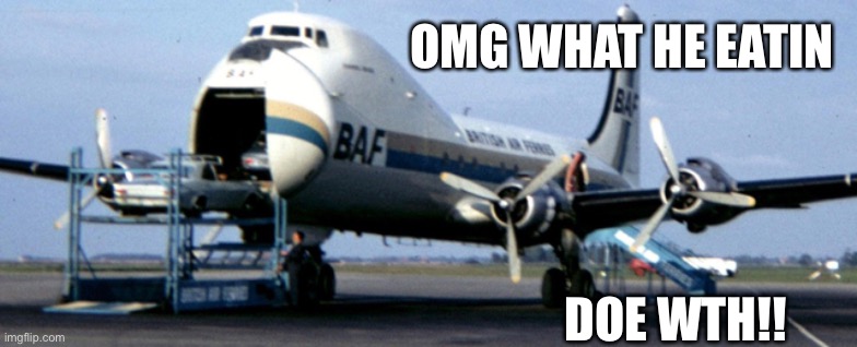 Wha how omg | OMG WHAT HE EATIN; DOE WTH!! | image tagged in how,what,airplane | made w/ Imgflip meme maker