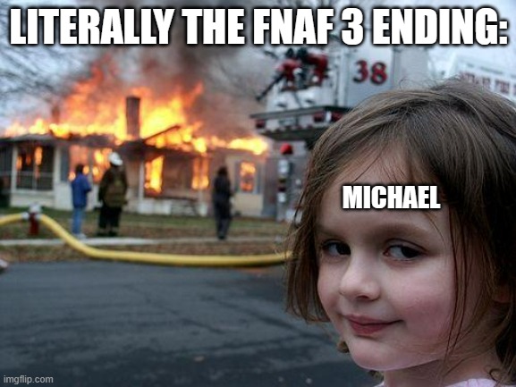 I mean... | LITERALLY THE FNAF 3 ENDING:; MICHAEL | image tagged in memes,disaster girl,fnaf | made w/ Imgflip meme maker