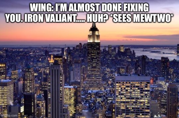 Chuck Forces | WING: I’M ALMOST DONE FIXING YOU. IRON VALIANT….. HUH? *SEES MEWTWO* | image tagged in new york city | made w/ Imgflip meme maker