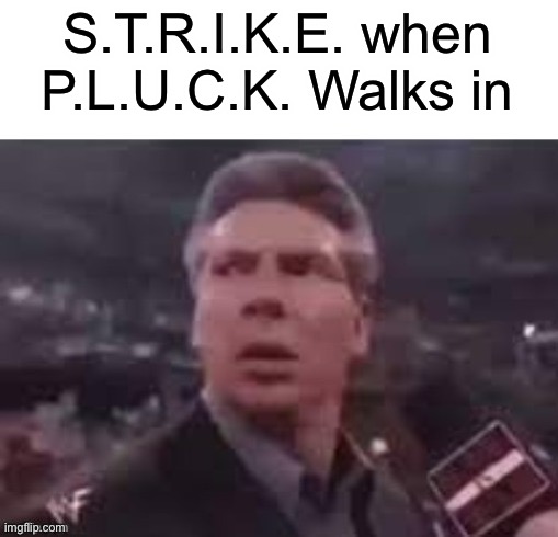 x when x walks in | S.T.R.I.K.E. when P.L.U.C.K. Walks in | image tagged in x when x walks in | made w/ Imgflip meme maker