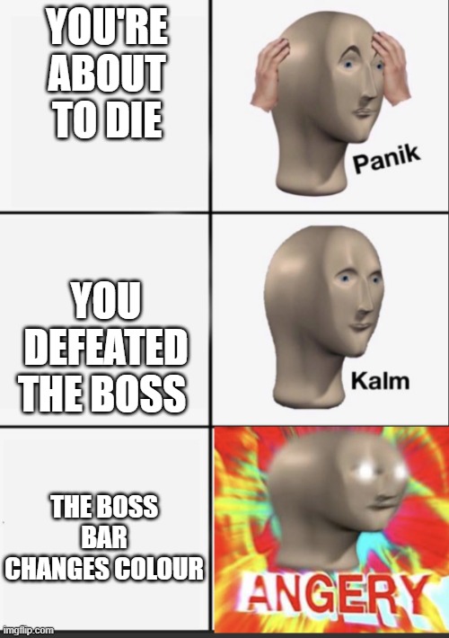 bosses be like | YOU'RE ABOUT TO DIE; YOU DEFEATED THE BOSS; THE BOSS BAR CHANGES COLOUR | image tagged in panik kalm angery | made w/ Imgflip meme maker