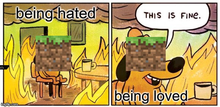 This Is Fine | being hated; being loved | image tagged in memes,this is fine | made w/ Imgflip meme maker