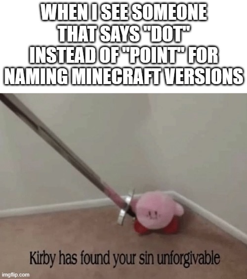 it's just, wrong... | WHEN I SEE SOMEONE THAT SAYS "DOT" INSTEAD OF "POINT" FOR NAMING MINECRAFT VERSIONS | image tagged in kirby has found your sin unforgivable,minecraft,minecraft memes | made w/ Imgflip meme maker