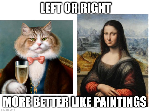 Blank White Template | LEFT OR RIGHT; MORE BETTER LIKE PAINTINGS | image tagged in blank white template | made w/ Imgflip meme maker