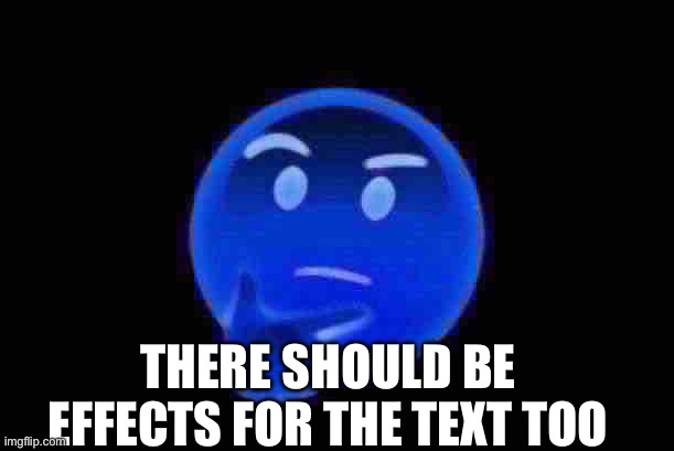like, why only the image? | THERE SHOULD BE EFFECTS FOR THE TEXT TOO | image tagged in thinking emoji | made w/ Imgflip meme maker