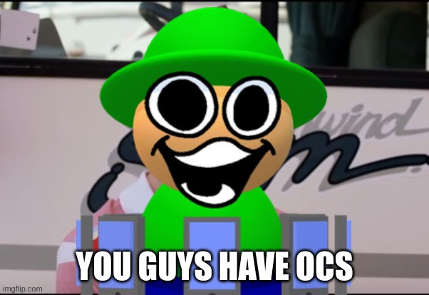 You Guys are Getting Paid | YOU GUYS HAVE OCS | image tagged in you guys are getting paid | made w/ Imgflip meme maker