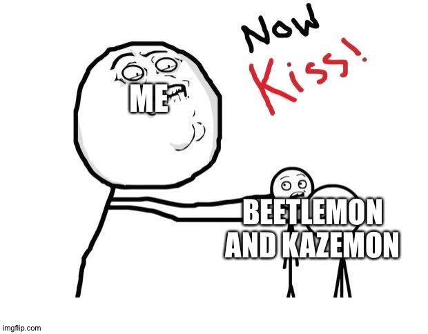 now kiss | ME; BEETLEMON AND KAZEMON | image tagged in now kiss | made w/ Imgflip meme maker
