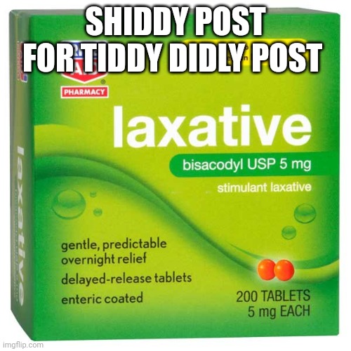 Laxative | SHIDDY POST FOR TIDDY DIDLY POST | image tagged in laxative | made w/ Imgflip meme maker