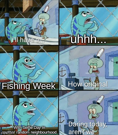 With tomorrow kicking off Fishing Week, why not? | uhhh... Fishing Week; With Selfie Day in another random neighbourhood | image tagged in daring today aren't we squidward | made w/ Imgflip meme maker