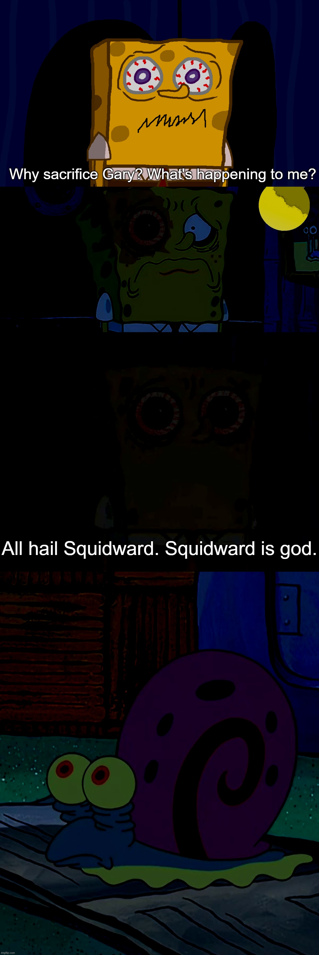 Continuing my creepypasta | Why sacrifice Gary? What's happening to me? All hail Squidward. Squidward is god. | made w/ Imgflip meme maker