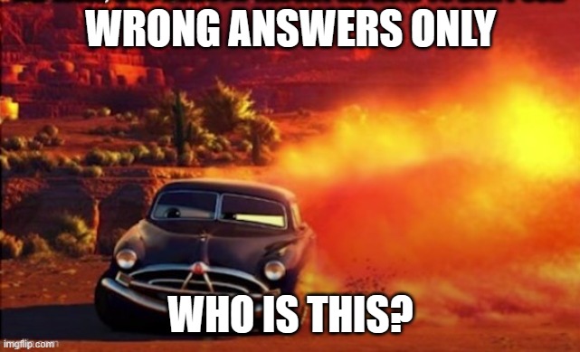 Doc Hudson | WRONG ANSWERS ONLY; WHO IS THIS? | image tagged in doc hudson | made w/ Imgflip meme maker
