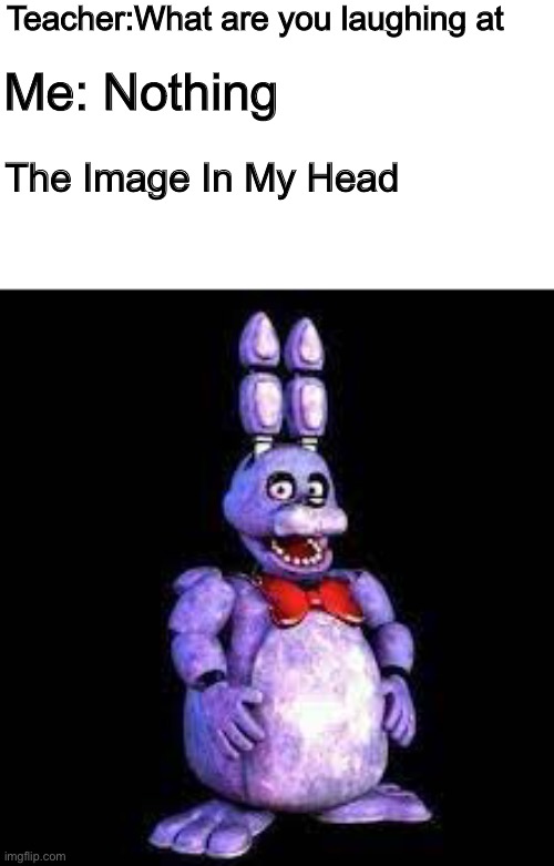 View this before the Fnaf movie | Teacher:What are you laughing at; Me: Nothing; The Image In My Head | image tagged in memes,funny,fnaf,gaming,school,goofy ahh | made w/ Imgflip meme maker