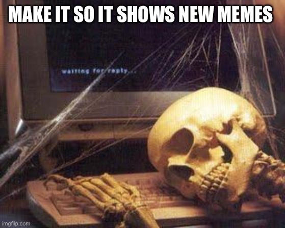 Waiting Skull | MAKE IT SO IT SHOWS NEW MEMES | image tagged in waiting skull | made w/ Imgflip meme maker