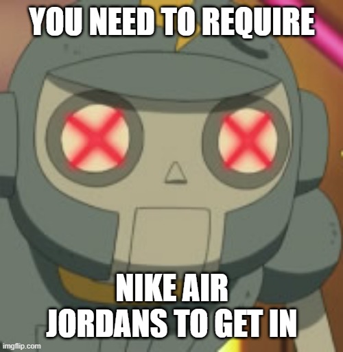 YOU NEED TO REQUIRE; NIKE AIR JORDANS TO GET IN | image tagged in memes | made w/ Imgflip meme maker