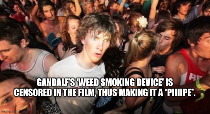 Gandalf smokes weed in a *piiiiipe* (it’s on his oandring stave) | GANDALF’S 'WEED SMOKING DEVICE' IS CENSORED IN THE FILM, THUS MAKING IT A *PIIIIPE*. | image tagged in sudden clarity clarence,confused gandalf,gandalf,weed,censorship,censored | made w/ Imgflip meme maker