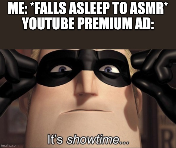 Resubmitted due to accident my marking it NSFW. | ME: *FALLS ASLEEP TO ASMR*
YOUTUBE PREMIUM AD: | image tagged in it's showtime | made w/ Imgflip meme maker