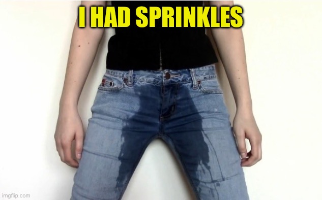 Piss pants | I HAD SPRINKLES | image tagged in piss pants | made w/ Imgflip meme maker