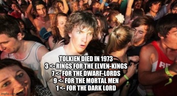 Tolkien Magic | TOLKIEN DIED IN 1973

3 <- RINGS FOR THE ELVEN-KINGS
7 <- FOR THE DWARF-LORDS
9 <- FOR THE MORTAL MEN
1 <- FOR THE DARK LORD | image tagged in memes,sudden clarity clarence,tolkien,lord of the rings,lotr,coincidence i think not | made w/ Imgflip meme maker