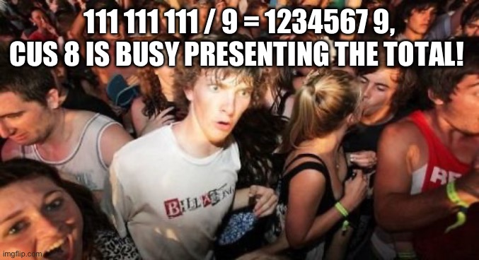 Brainy riddle! | 111 111 111 / 9 = 1234567 9, CUS 8 IS BUSY PRESENTING THE TOTAL! | image tagged in memes,sudden clarity clarence,math,riddle,nerd | made w/ Imgflip meme maker