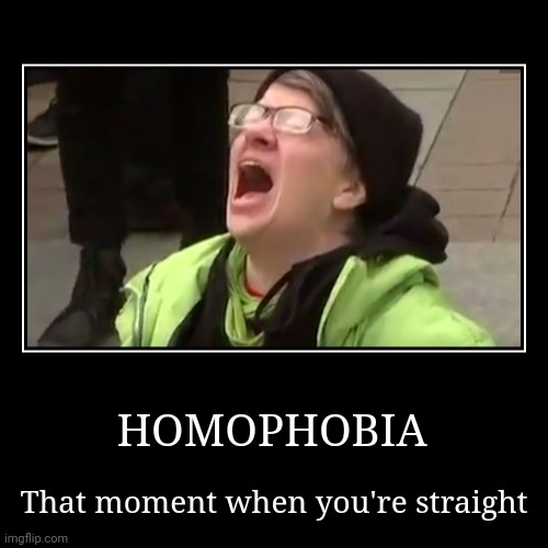 Liberals be like | HOMOPHOBIA | That moment when you're straight | image tagged in politics,funny,lgbtq,liberals | made w/ Imgflip demotivational maker