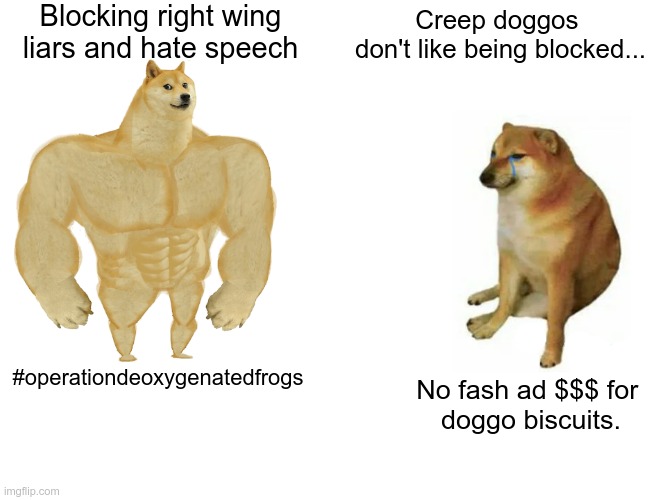 Buff Doge vs. Cheems Meme | Blocking right wing
liars and hate speech Creep doggos 
don't like being blocked... #operationdeoxygenatedfrogs No fash ad $$$ for 
doggo bi | image tagged in memes,buff doge vs cheems | made w/ Imgflip meme maker