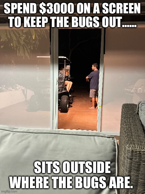 Wife life | SPEND $3000 ON A SCREEN TO KEEP THE BUGS OUT……; SITS OUTSIDE WHERE THE BUGS ARE. | image tagged in funny,funny memes,husband wife | made w/ Imgflip meme maker