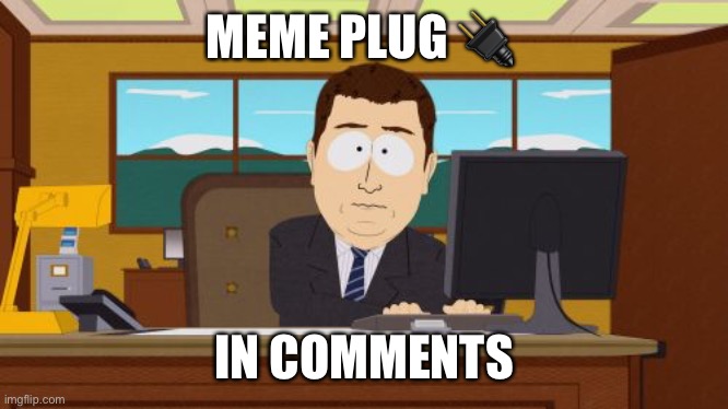 Meme plug | MEME PLUG 🔌; IN COMMENTS | image tagged in memes,aaaaand its gone | made w/ Imgflip meme maker
