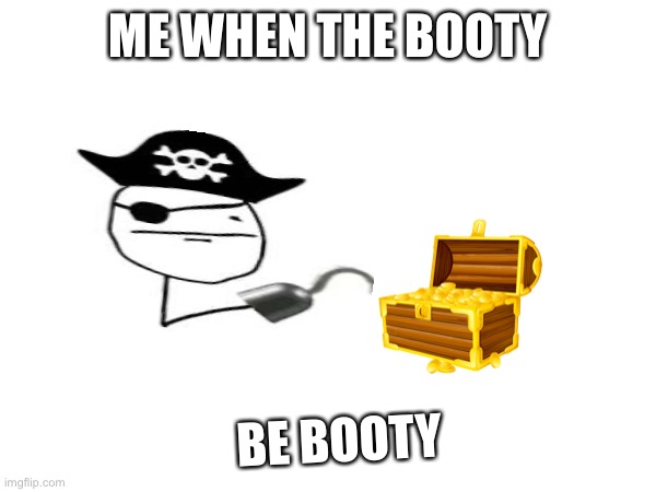 Booty | ME WHEN THE BOOTY; BE BOOTY | image tagged in pirate,treasure,me when,funny meme | made w/ Imgflip meme maker