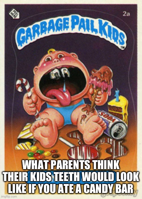 Garbage Pail Kids | WHAT PARENTS THINK THEIR KIDS TEETH WOULD LOOK LIKE IF YOU ATE A CANDY BAR | image tagged in garbage pail kids | made w/ Imgflip meme maker