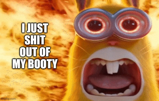 Lol | I JUST SHIT OUT OF MY BOOTY | image tagged in minion rabbit screaming,shit,booty | made w/ Imgflip meme maker