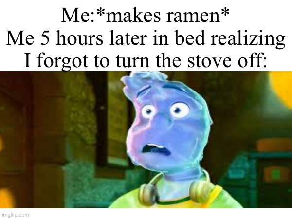 OH SHI- | Me:*makes ramen*
Me 5 hours later in bed realizing I forgot to turn the stove off: | image tagged in elements,fffffffuuuuuuuuuuuu | made w/ Imgflip meme maker