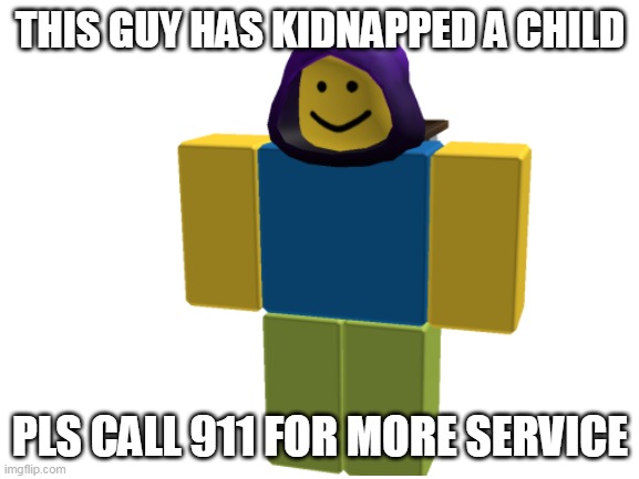 Blank White Template | THIS GUY HAS KIDNAPPED A CHILD; PLS CALL 911 FOR MORE SERVICE | image tagged in blank white template | made w/ Imgflip meme maker