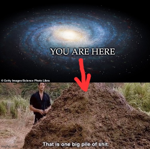 You are here | YOU ARE HERE | image tagged in you are here,that is one big pile of shit | made w/ Imgflip meme maker